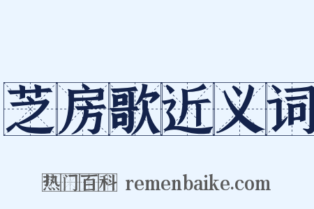 芝房歌近义词是什么意思的图片